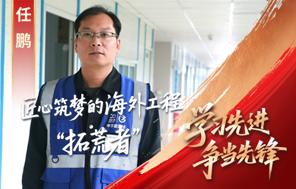 中節(jié)能?chē)?guó)禎先鋒榜： 匠心筑夢(mèng)的海外工程“拓荒者”任鵬